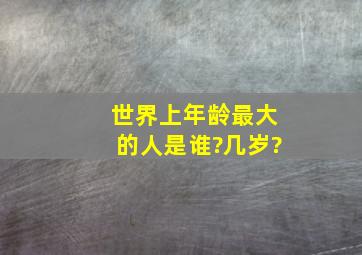 世界上年龄最大的人是谁?几岁?