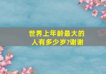 世界上年龄最大的人有多少岁?谢谢。