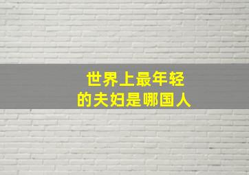 世界上最年轻的夫妇是哪国人(