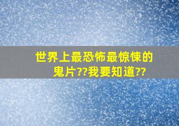 世界上最恐怖,最惊悚的鬼片??我要知道??