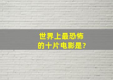 世界上最恐怖的十片电影是?