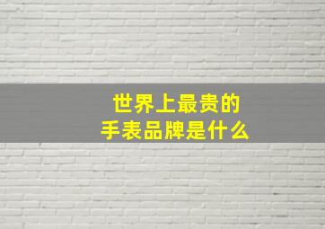 世界上最贵的手表品牌是什么