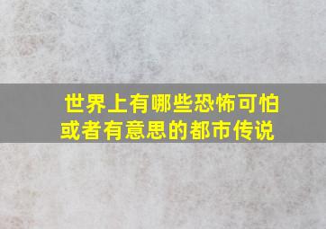 世界上有哪些恐怖可怕或者有意思的都市传说 