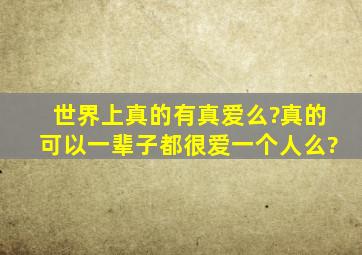 世界上真的有真爱么?真的可以一辈子都很爱一个人么?