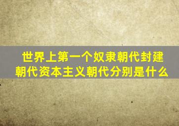 世界上第一个奴隶朝代、封建朝代、资本主义朝代,分别是什么