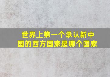 世界上第一个承认新中国的西方国家是哪个国家