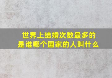 世界上结婚次数最多的是谁哪个国家的人。叫什么