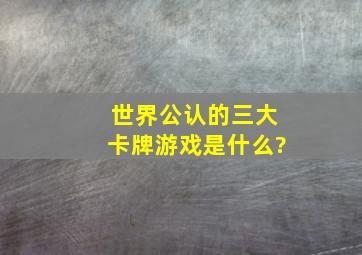 世界公认的三大卡牌游戏是什么?