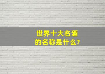 世界十大名酒的名称是什么?