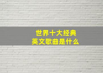 世界十大经典英文歌曲是什么