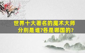 世界十大著名的魔术大师分别是谁?各是哪国的?