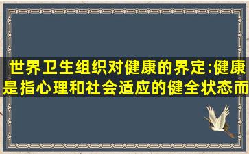 世界卫生组织对健康的界定:健康是指()、心理和社会适应的健全状态,而...