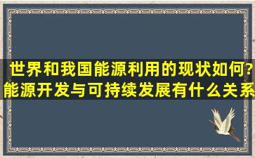 世界和我国能源利用的现状如何?能源开发与可持续发展有什么关系?