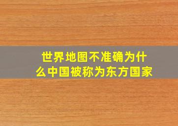 世界地图不准确为什么中国被称为东方国家