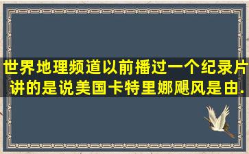 世界地理频道,以前播过一个纪录片,讲的是,说美国卡特里娜飓风,是由...