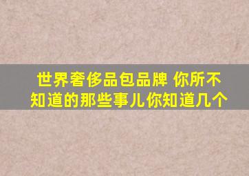 世界奢侈品包品牌 你所不知道的那些事儿,你知道几个