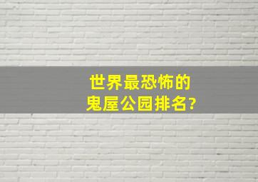 世界最恐怖的鬼屋公园排名?