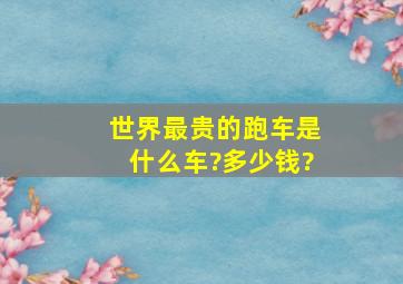 世界最贵的跑车是什么车?多少钱?