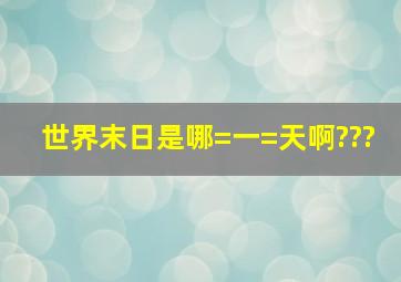 世界末日是哪=一=天啊???