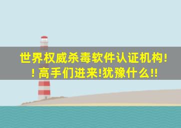 世界权威杀毒软件认证机构!! 高手们进来!犹豫什么!!