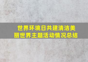 世界环境日共建清洁美丽世界主题活动情况总结