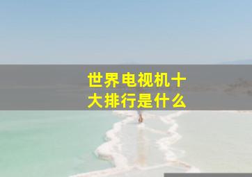 世界电视机十大排行是什么