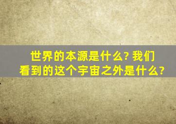 世界的本源是什么? 我们看到的这个宇宙之外是什么?