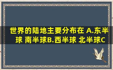 世界的陆地主要分布在( )A.东半球 南半球B.西半球 北半球C.东半球...