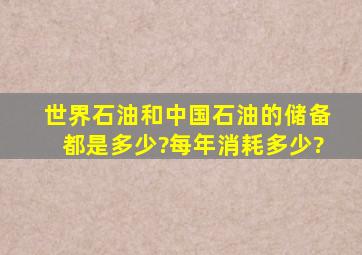 世界石油和中国石油的储备都是多少?每年消耗多少?