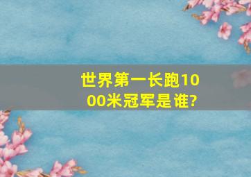 世界第一长跑1000米冠军是谁?