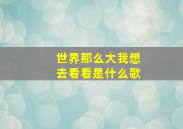 世界那么大,我想去看看是什么歌