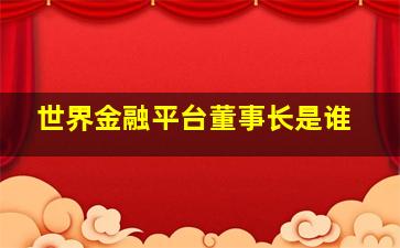 世界金融平台董事长是谁