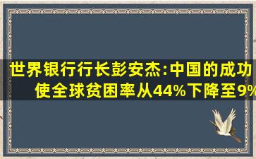 世界银行行长彭安杰:中国的成功使全球贫困率从44%下降至9%