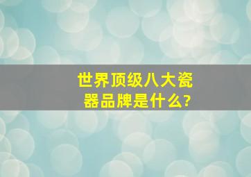 世界顶级八大瓷器品牌是什么?