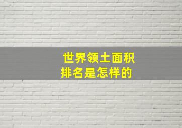 世界领土面积排名是怎样的 