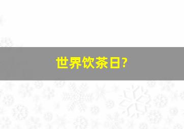 世界饮茶日?