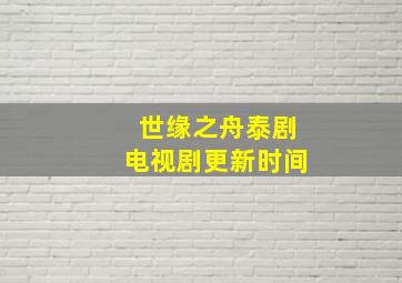 世缘之舟泰剧电视剧更新时间