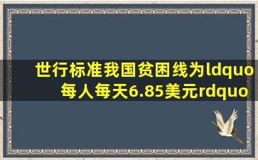 世行标准,我国贫困线为“每人每天6.85美元”,约28.63元人民币