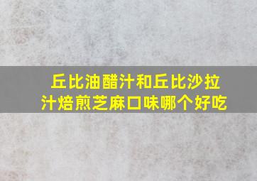 丘比油醋汁和丘比沙拉汁焙煎芝麻口味哪个好吃