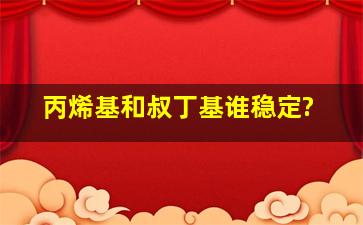 丙烯基和叔丁基谁稳定?