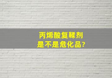 丙烯酸复鞣剂是不是危化品?