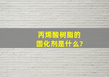 丙烯酸树脂的固化剂是什么?