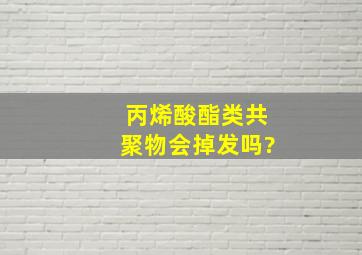 丙烯酸酯类共聚物会掉发吗?