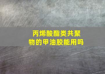 丙烯酸酯类共聚物的甲油胶能用吗