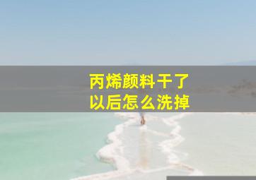 丙烯颜料干了以后怎么洗掉