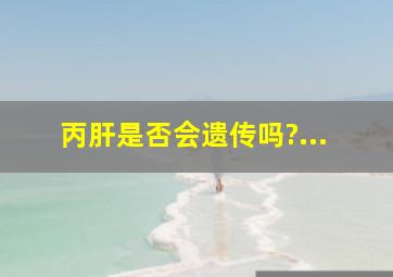 丙肝是否会遗传吗?...