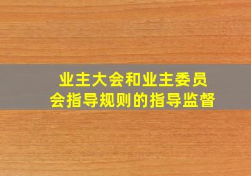 业主大会和业主委员会指导规则的指导监督