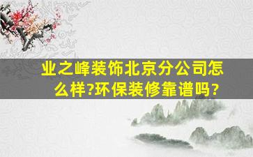 业之峰装饰北京分公司怎么样?环保装修靠谱吗?