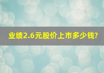 业绩2.6元股价上市多少钱?