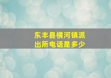 东丰县横河镇派出所电话是多少